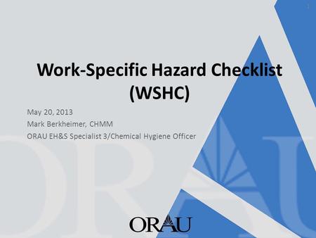 Work-Specific Hazard Checklist (WSHC) May 20, 2013 Mark Berkheimer, CHMM ORAU EH&S Specialist 3/Chemical Hygiene Officer 1.