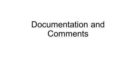 Documentation and Comments. What’s a comment? A comment is a simple form of documentation. Documentation is text that you the programmer write to explain.
