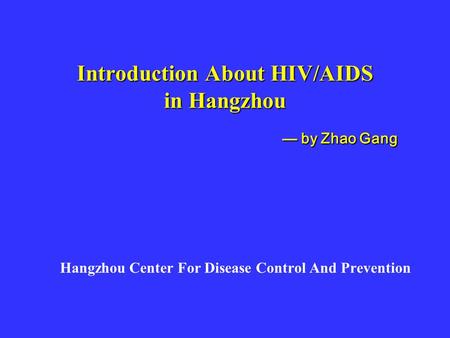 Introduction About HIV/AIDS in Hangzhou Hangzhou Center For Disease Control And Prevention — by Zhao Gang — by Zhao Gang.