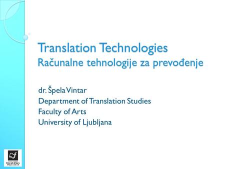 Translation Technologies Računalne tehnologije za prevo đ enje dr. Špela Vintar Department of Translation Studies Faculty of Arts University of Ljubljana.