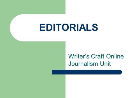 EDITORIALS Writer’s Craft Online Journalism Unit.