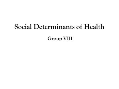Social Determinants of Health Group VIII. 1) Public Policy Problem Poor health status of Americans due to the neglect of non-medical contributors to health.