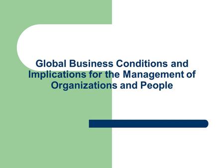 Global Business Conditions and Implications for the Management of Organizations and People.