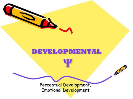 DEVELOPMENTAL Ψ Perceptual Development, Emotional Development.