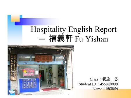 Hospitality English Report ─ 福義軒 Fu Yishan Class ：餐旅二乙 Student ID ： 499M0099 Name ：陳靖函.