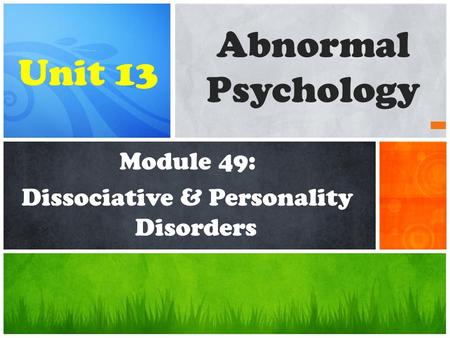 Module 49: Dissociative & Personality Disorders Abnormal Psychology Unit 13.