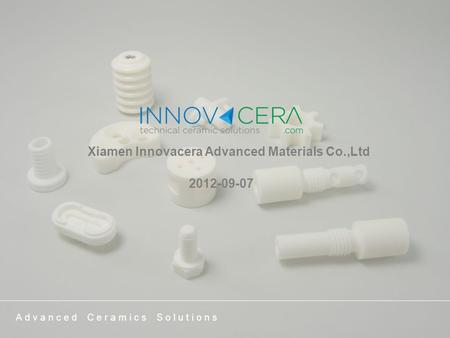 Xiamen Innovacera Advanced Materials Co.,Ltd 2012-09-07 Advanced Ceramics Solutions.
