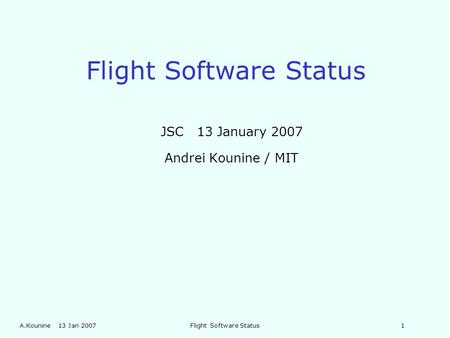 A.Kounine 13 Jan 2007Flight Software Status1 JSC 13 January 2007 Andrei Kounine / MIT.