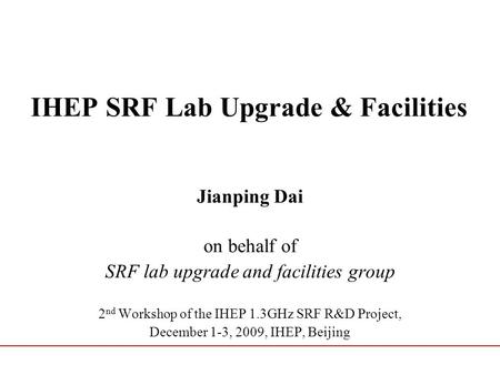IHEP SRF Lab Upgrade & Facilities Jianping Dai on behalf of SRF lab upgrade and facilities group 2 nd Workshop of the IHEP 1.3GHz SRF R&D Project, December.