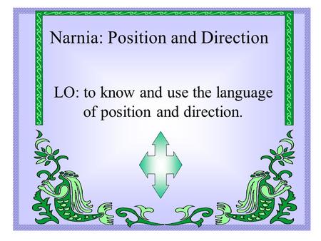 Narnia: Position and Direction LO: to know and use the language of position and direction.