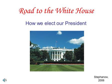 Road to the White House How we elect our President Stephanow, 2006.