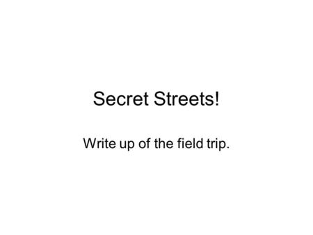 Secret Streets! Write up of the field trip.. Step one: Hypothesis Are all streets in a settlement laid out in the same way? –This is what we were trying.