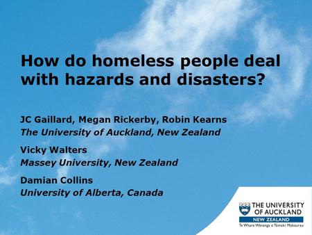 How do homeless people deal with hazards and disasters? JC Gaillard, Megan Rickerby, Robin Kearns The University of Auckland, New Zealand Vicky Walters.