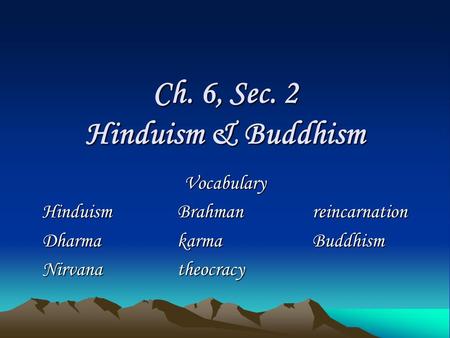 Ch. 6, Sec. 2 Hinduism & Buddhism Vocabulary HinduismBrahmanreincarnation DharmakarmaBuddhism Nirvanatheocracy.