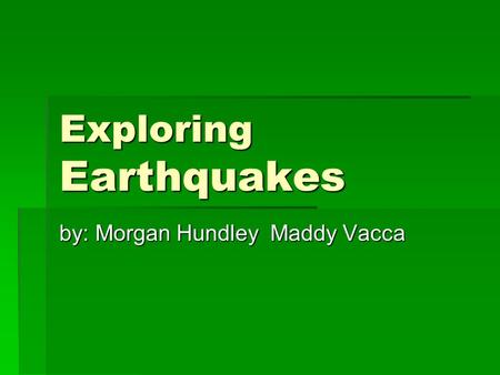 Exploring Earthquakes by: Morgan Hundley Maddy Vacca.