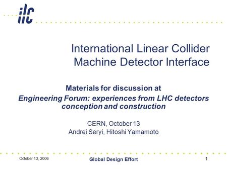 October 13, 2006 Global Design Effort 1 International Linear Collider Machine Detector Interface Materials for discussion at Engineering Forum: experiences.