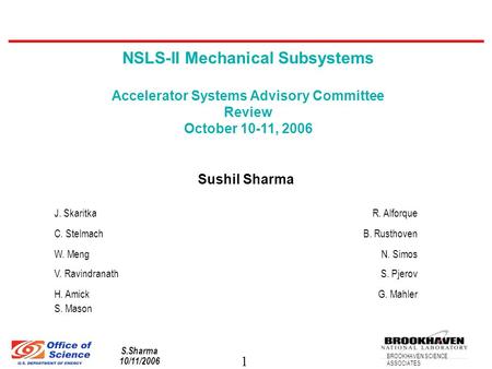 1 BROOKHAVEN SCIENCE ASSOCIATES S.Sharma 10/11/2006 NSLS-II Mechanical Subsystems Accelerator Systems Advisory Committee Review October 10-11, 2006 Sushil.