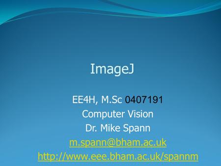 ImageJ EE4H, M.Sc 0407191 Computer Vision Dr. Mike Spann