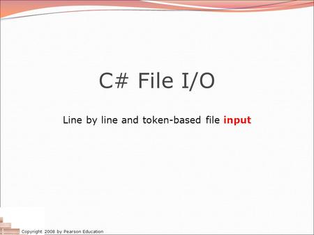 Copyright 2008 by Pearson Education C# File I/O Line by line and token-based file input.