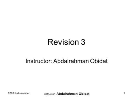 2009 first semister Instructor: Abdalrahman Obidat 1 Revision 3 Instructor: Abdalrahman Obidat.
