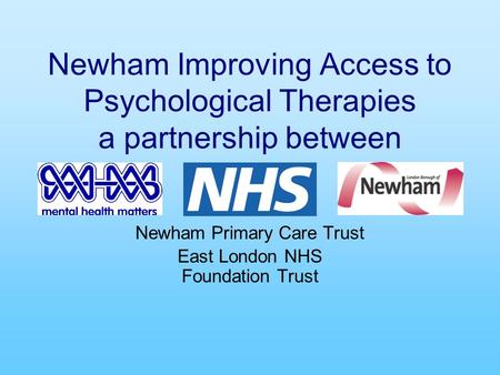 Newham Improving Access to Psychological Therapies a partnership between Newham Primary Care Trust East London NHS Foundation Trust.
