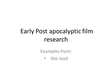 Early Post apocalyptic film research Examples from: the road.