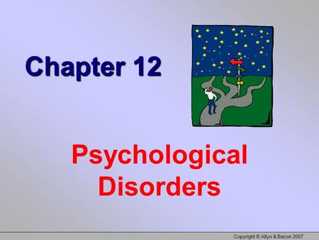 Copyright © Allyn & Bacon 2007 Chapter 12 Psychological Disorders.