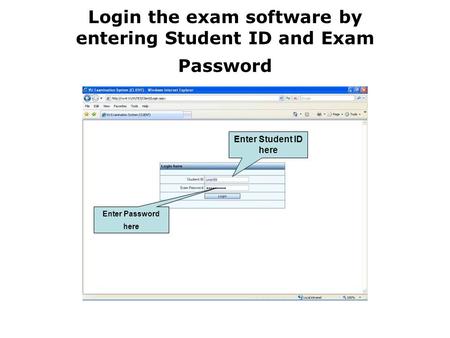 Login the exam software by entering Student ID and Exam Password Enter Student ID here Enter Password here.