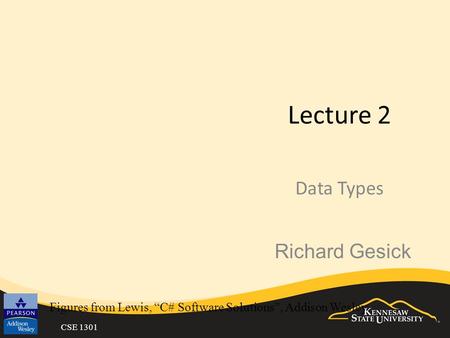 CSE 1301 Lecture 2 Data Types Figures from Lewis, “C# Software Solutions”, Addison Wesley Richard Gesick.