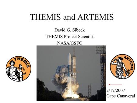 THEMIS and ARTEMIS David G. Sibeck THEMIS Project Scientist NASA/GSFC 2/17/2007 Cape Canaveral.