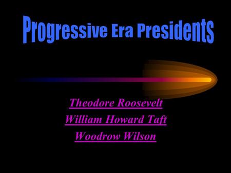 Theodore Roosevelt William Howard Taft Woodrow Wilson.