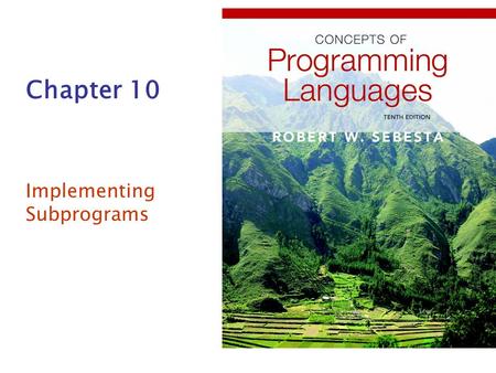 Chapter 10 Implementing Subprograms. Copyright © 2012 Addison-Wesley. All rights reserved.1-2 Chapter 10 Topics The General Semantics of Calls and Returns.