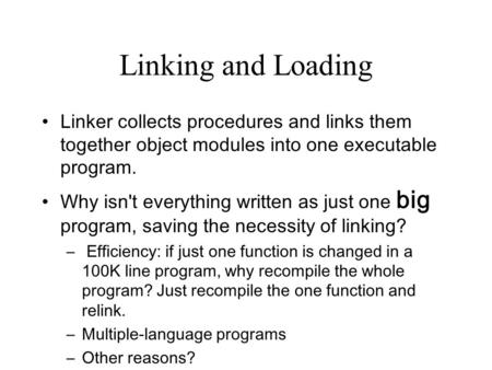 Linking and Loading Linker collects procedures and links them together object modules into one executable program. Why isn't everything written as just.