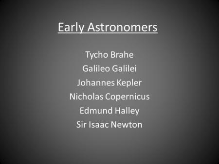 Early Astronomers Tycho Brahe Galileo Galilei Johannes Kepler Nicholas Copernicus Edmund Halley Sir Isaac Newton.