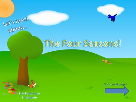 The Four Seasons! Let’s learn about… Go to next page! Erin Fetterman