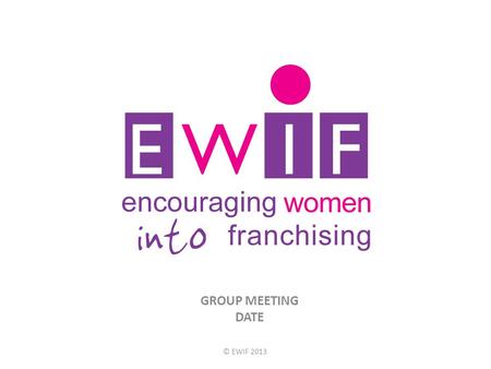 © EWIF 2013 GROUP MEETING DATE.  Meeting Format/Agenda  Location  Timing  Content/meeting format  Promote and increase membership (5 invitees) 