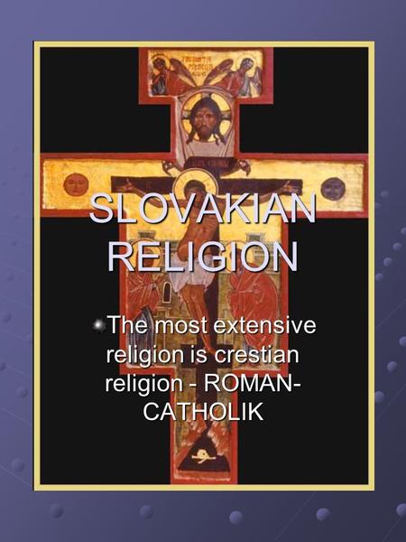 SLOVAKIAN RELIGION The most extensive religion is crestian religion - ROMAN- CATHOLIK.