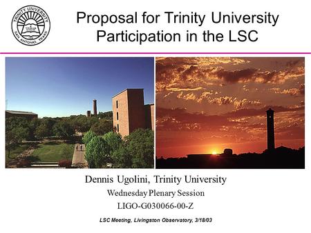 LSC Meeting, Livingston Observatory, 3/18/03 Proposal for Trinity University Participation in the LSC Dennis Ugolini, Trinity University Wednesday Plenary.