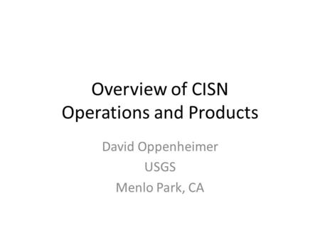 Overview of CISN Operations and Products David Oppenheimer USGS Menlo Park, CA.