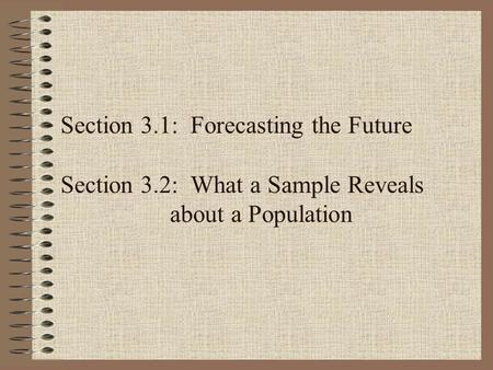 Section 3.1: Forecasting the Future Section 3.2: What a Sample Reveals about a Population.
