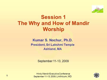  Hindu Mandir Executive Conference September 11-13, 2009, Linthicum, MD 1 Session 1 The Why and How of Mandir Worship Kumar S. Nochur, Ph.D. President,