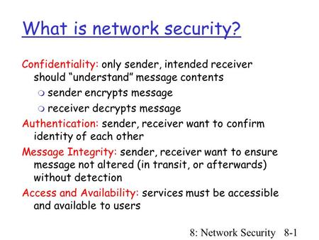 8: Network Security8-1 What is network security? Confidentiality: only sender, intended receiver should “understand” message contents  sender encrypts.