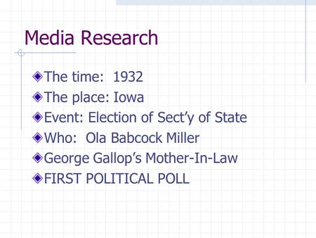 Media Research The time: 1932 The place: Iowa Event: Election of Sect’y of State Who: Ola Babcock Miller George Gallop’s Mother-In-Law FIRST POLITICAL.