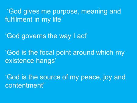 ‘God gives me purpose, meaning and fulfilment in my life’ ‘God governs the way I act’ ‘God is the focal point around which my existence hangs’ ‘God is.