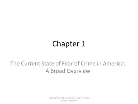 Chapter 1 The Current State of Fear of Crime in America: A Broad Overview Copyright © 2014 Carolina Academic Press. All rights reserved.