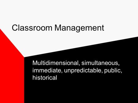 Classroom Management Multidimensional, simultaneous, immediate, unpredictable, public, historical.
