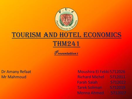 Tourism and Hotel Economics THM241 Dr Amany Refaat Moushira El Fekki 5712026 Mr Mahmoud Richard Michel 5712011 Farah Salah 5712022 Tarek Soliman 5712019.