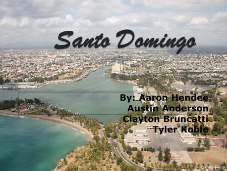 Santo Domingo By: Aaron Hendee Austin Anderson Clayton Bruncatti Tyler Koble.