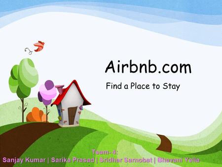 Airbnb.com Find a Place to Stay Team- 4: Sanjay Kumar | Sarika Prasad | Sridhar Sarnobat | Bhavani Yella.