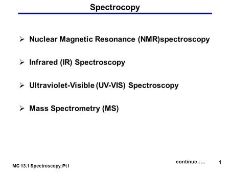 MC 13.1 Spectroscopy, Pt I 1 Spectrocopy  Nuclear Magnetic Resonance (NMR)spectroscopy  Infrared (IR) Spectroscopy  Ultraviolet-Visible (UV-VIS) Spectroscopy.